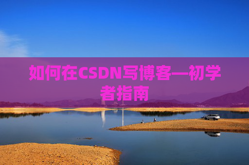 如何在CSDN写博客—初学者指南
